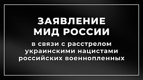Заявление МИД России в связи с расстрелом украинскими нацистами российских военнопленных